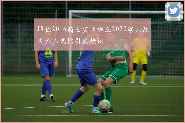 JR称2016骑士实力碾压2020湖人欧文无人能挡引发热议
