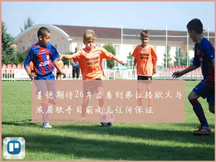 基德期待26年后看到弗拉格欧文与浓眉联手目前尚无任何保证