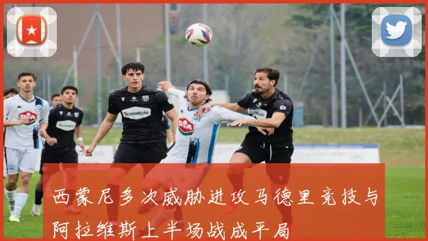 西蒙尼多次威胁进攻马德里竞技与阿拉维斯上半场战成平局