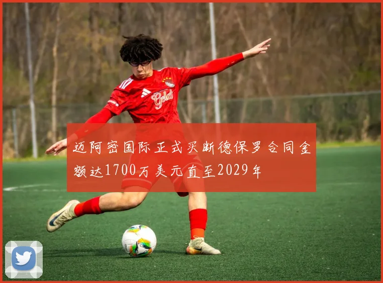 迈阿密国际正式买断德保罗合同金额达1700万美元直至2029年