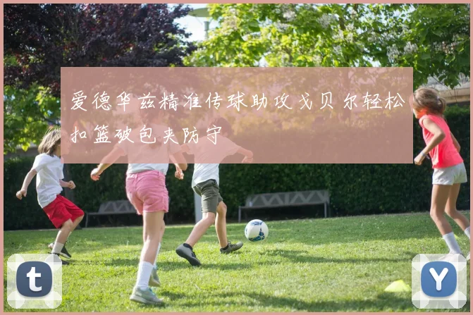 爱德华兹精准传球助攻戈贝尔轻松扣篮破包夹防守