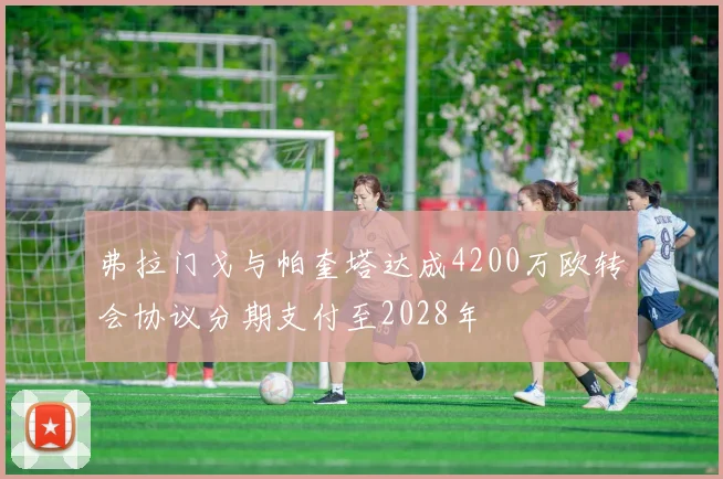 弗拉门戈与帕奎塔达成4200万欧转会协议分期支付至2028年