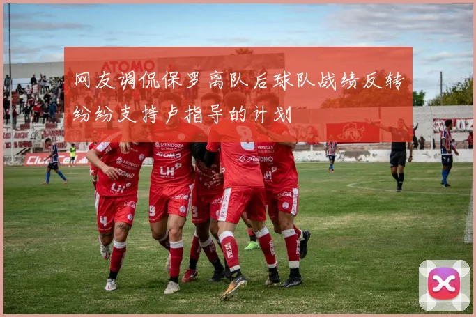 网友调侃保罗离队后球队战绩反转纷纷支持卢指导的计划