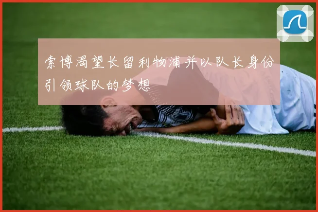 索博渴望长留利物浦并以队长身份引领球队的梦想