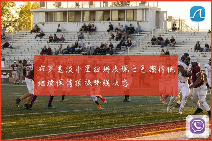 布罗基谈小图拉姆表现出色期待他继续保持顶级锋线状态