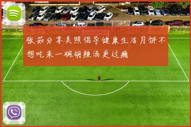 张茹分享美照倡导健康生活月饼不想吃来一碗胡辣汤更过瘾