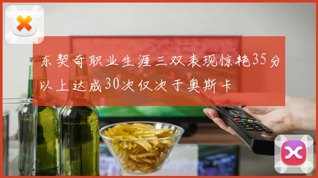 东契奇职业生涯三双表现惊艳35分以上达成30次仅次于奥斯卡