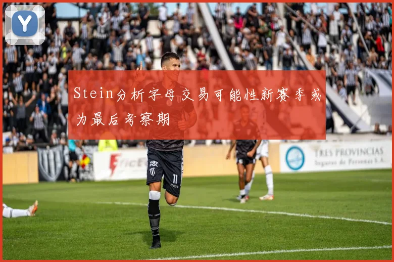 Stein分析字母交易可能性新赛季或为最后考察期