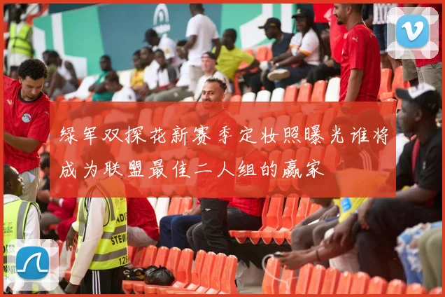 绿军双探花新赛季定妆照曝光谁将成为联盟最佳二人组的赢家