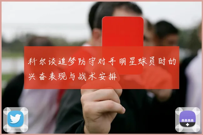 科尔谈追梦防守对手明星球员时的兴奋表现与战术安排