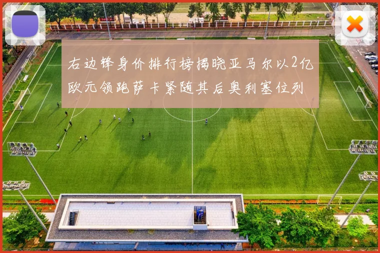 右边锋身价排行榜揭晓亚马尔以2亿欧元领跑萨卡紧随其后奥利塞位列第三