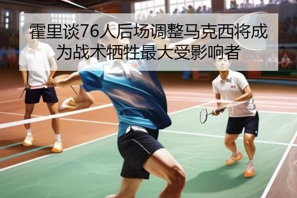 霍里谈76人后场调整马克西将成为战术牺牲最大受影响者 | BAJIESPORTS